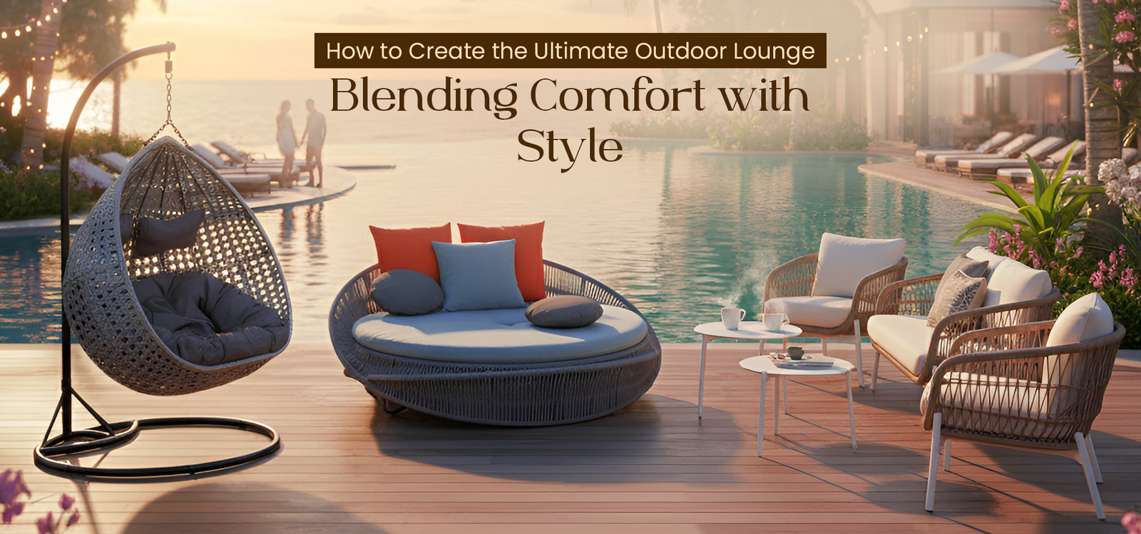 How to Create the Ultimate Outdoor Lounge: Blending Comfort with Style