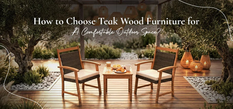 How to Choose Teak Wood Furniture for a Comfortable Outdoor Space?