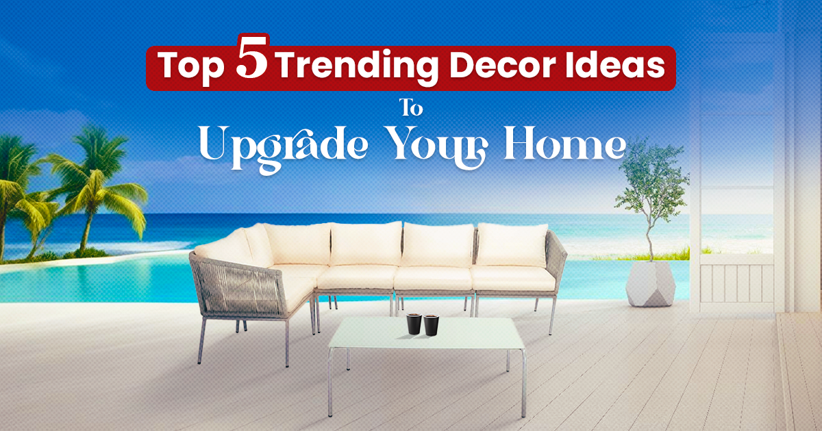 Top 5 Trending Décor Ideas to Upgrade Your Home